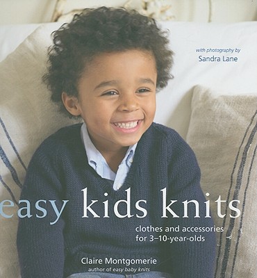 Easy Kids Knits: Clothes and Accessories for 3-10-Year-Olds - Montgomerie, Claire, and Lane, Sandra (Photographer)