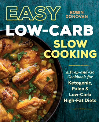 Easy Low-Carb Slow Cooking: A Prep-and-Go Cookbook for Ketogenic, Paleo & Low-Carb High-Fat Diets - Donovan, Robin