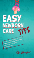 Easy Newborn Care Tips: Proven Parenting Tips For Your Newborn's Development, Sleep Solution And Complete Feeding Guide