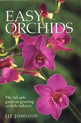 Easy Orchids: The Fail-Safe Guide to Growing Orchids Indoors - Johnson, Liz