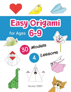 Easy Origami for Ages 6-9: 30 Simple Models and 4 Step-by-Step Lessons for Beginners, Perfect Craft Activity for Kid