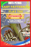 Easy Pattern To Play The Euphonium From Scratch To Advance Player: Improve Breath Support, Slide Transitions, And Tone Production With Step-By-Step Workouts