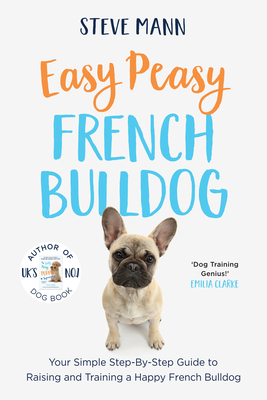 Easy Peasy French Bulldog: Your Simple Step-By-Step Guide to Raising and Training a Happy French Bulldog (French Bulldog Training and Much More) - Mann, Steve