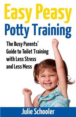 Easy Peasy Potty Training: The Busy Parents' Guide to Toilet Training with Less Stress and Less Mess - Schooler, Julie
