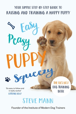 Easy Peasy Puppy Squeezy: The Uk's No.1 Dog Training Book (All You Need to Know about Training Your Dog) - Mann, Steve