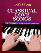 Easy Piano Classical Love Songs: The Friendly Way to Learn to Play the Classics