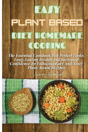 Easy Plant Based Diet Homemade Cooking: The Essential Cookbook For Perfect Looks, Long-Lasting Health And Increased Confidence By Following Easy And Tasty Plant-Based Recipes