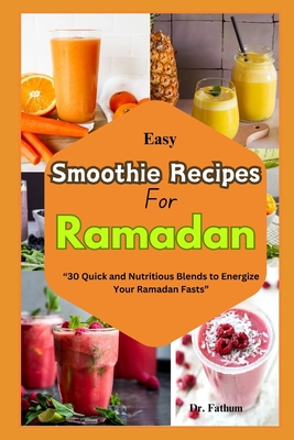 Easy Smoothie Recipe for Ramadan: "30 Quick and Nutritious Blends to Energize Your Ramadan Fasts" - Fathum, Dr.