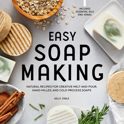 Easy Soap Making: Natural Recipes for Creative Melt-And-Pour, Hand-Milled, and Cold-Process Soaps - Cable, Kelly