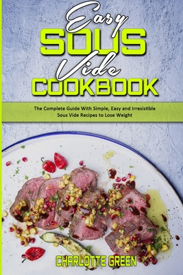 Easy Sous Vide Cookbook: The Complete Guide With Simple, Easy and Irresistible Sous Vide Recipes to Lose Weight - Green, Charlotte