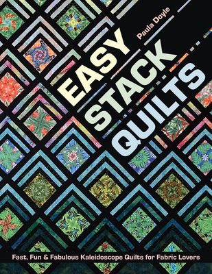 Easy Stack Quilts: Fast, Fun & Fabulous Kaleidoscope Quilts for Fabric Lovers - Doyle, Paula