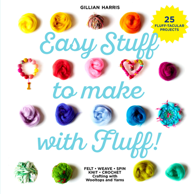 Easy Stuff to Make with Fluff: Felt - Weave - Spin - Knit - Crochet - Crafting with Wooltops and Yarns - Harris, Gillian