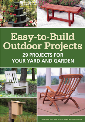 Easy-To-Build Outdoor Projects: 29 Projects for Your Yard and Garden - Popular Woodworking Editors