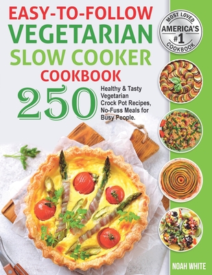 Easy-to-Follow Vegetarian Slow Cooker Cookbook: 250 Healthy and Tasty Vegetarian Crock Pot Recipes, No-Fuss Meals for Busy People. - White, Noah