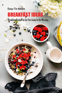 Easy-To-Make Breakfast Ideas: Breakfast Recipes to Get You Going In the Morning: Easy-To-Make Breakfast Ideas Book