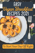 Easy Vegan Breakfast Recipes 2021: To Start Your Day Off Right: Simple Vegan Recipes