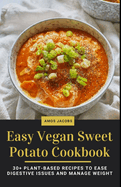 Easy Vegan Sweet Potato Cookbook: 30+ Plant-Based Recipes to Ease Digestive Issues and Manage Weight
