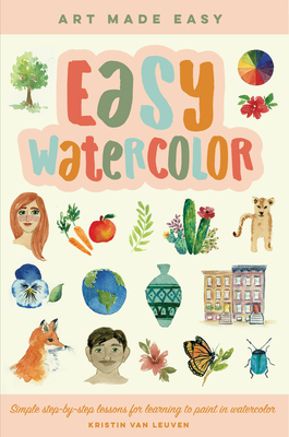 Easy Watercolor: Simple Step-By-Step Lessons for Learning to Paint in Watercolor - Van Leuven, Kristin