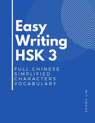 Easy Writing HSK 3 Full Chinese Simplified Characters Vocabulary: This New Chinese Proficiency Tests HSK level 3 is a complete standard guide book to quickly Remember all words list with English flashcards and stroke order to practice correct writing. - Lin, Zhang