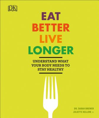 Eat Better, Live Longer: Understand What Your Body Needs to Stay Healthy - Brewer, Sarah, and Kellow, Juliette