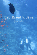 Eat. Breath. Dive - Dive Log Book: Scuba Diving Logbook - Diving Journal - Compact Size - 6x9 inches - 120 pages