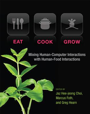 Eat, Cook, Grow: Mixing Human-Computer Interactions with Human-Food Interactions - Choi, Jaz Hee-Jeong (Contributions by), and Foth, Marcus (Contributions by), and Hearn, Greg (Editor)