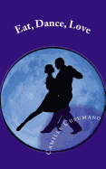 Eat, Dance, Love: Tango Lover's Anthology