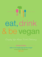 Eat, Drink & Be Vegan: Everyday Vegan Recipes Worth Celebrating