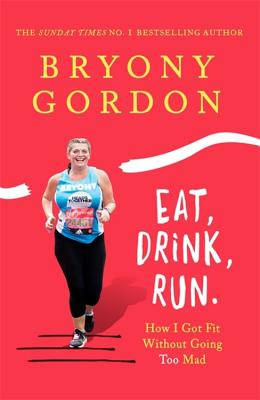 Eat, Drink, Run.: How I Got Fit Without Going Too Mad - Gordon, Bryony