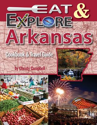 Eat & Explore Arkansas: Cookbook & Travel Guide - Campbell, Christy