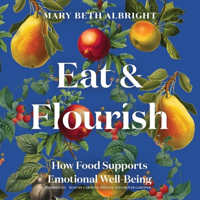 Eat & Flourish: How Food Supports Emotional Well-Being - Albright, Mary Beth, and Gardner, Grover (Read by), and Shaffer, Caroline (Read by)