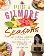 Eat Like a Gilmore: Seasons: An Unofficial Cookbook for Fans of the Gilmore Girls Revival