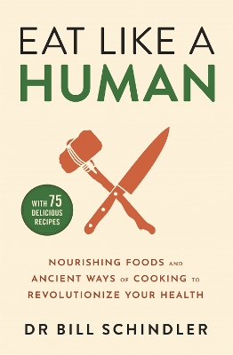 Eat Like a Human: Nourishing Foods and Ancient Ways of Cooking to Revolutionise Your Health - Schindler, Bill