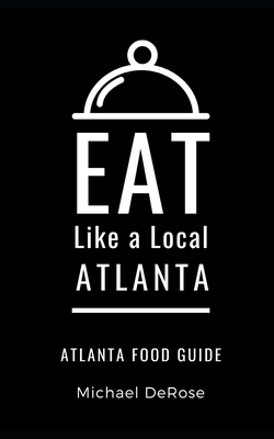 Eat Like a Local- Atlanta: Atlanta Food Guide - Local, Eat Like a, and DeRose, Michael