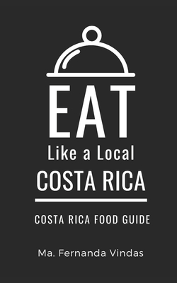 Eat Like a Local- Costa Rica: Costa Rica Food Guide - A Local, Eat Like, and Vindas, Ma Fernanda