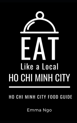 Eat Like a Local- Ho Chi Minh City: Ho Chi Minh City Food Guide - A Local, Eat Like, and Ngo, Emma