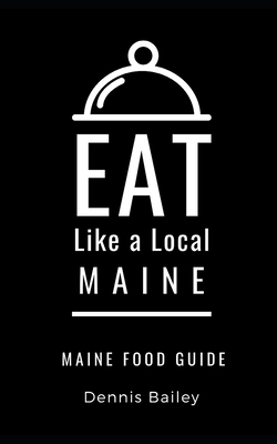 Eat Like a Local- Maine: Maine Food Guide - Bailey, Dennis