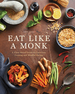 Eat Like a Monk: A Plant-Based Guide to Conscious Cooking and Mindful Eating