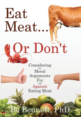 Eat Meat... or Don't: Considering the Moral Arguments For and Against Eating Meat - Bennett, Bo