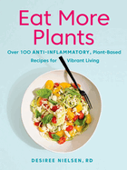 Eat More Plants: Over 100 Anti-Inflammatory, Plant-Based Recipes for Vibrant Living: A Cookbook