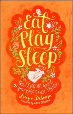 Eat, Play, Sleep: The Essential Guide to Your Baby's First Three Months - Desouza, Luiza, and Crawford, Cindy, Bs (Foreword by)