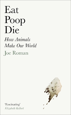 Eat, Poop, Die: How Animals Make Our World - Roman, Joe