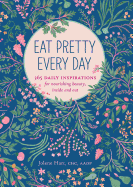 Eat Pretty Everyday: 365 Daily Inspirations for Nourishing Beauty, Inside and Out