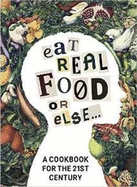 Eat Real Food or Else: A Cookbook for the 21st Century