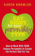 Eat Right For Your Personality Type: How to Work with YOUR Personality to Create the Perfect Diet for You