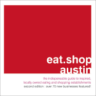 Eat.Shop Austin: The Indispensable Guide to Inspired, Locally Owned Eating and Shopping Establishments