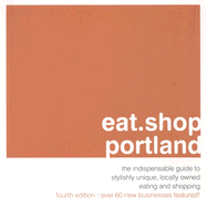 Eat.Shop Portland: The Indispensible Guide to Stylishly Unique, Locally Owned Eating and Shopping - Wellman, Kaie