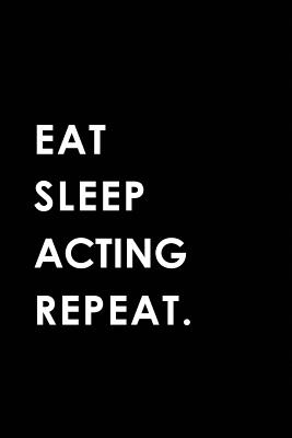 Eat Sleep Acting Repeat: Blank Lined 6x9 Acting Passion and Hobby Journal/Notebooks as Gift for the Ones Who Eat, Sleep and Live It Forever. - Publishing, Big Dreams