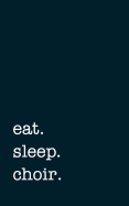 Eat. Sleep. Choir. - Lined Notebook: 5 X 8 (12.7 CM X 20.3 CM) - College Ruled Writing Journal