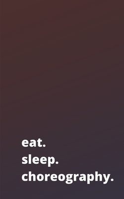 eat. sleep. choreography.: Notebook Journal For Writing and Drawing. - Miss Creative